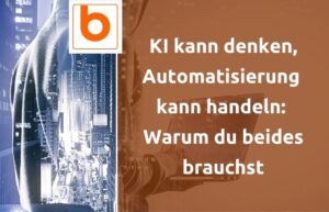 KI kann denken, Automatisierung kann handeln: Warum du beides brauchst